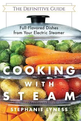 Cuisiner à la vapeur : Des plats spectaculaires, pleins de saveur et faibles en gras, préparés à l'aide d'un cuiseur à vapeur électrique - Cooking With Steam: Spectacular Full-Flavored Low-Fat Dishes from Your Electric Steamer