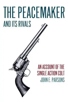 Le pacificateur et ses rivaux : Un compte rendu sur le Colt à simple action (édition réimprimée) - The Peacemaker and Its Rivals: An Account of the Single Action Colt (Reprint Edition)