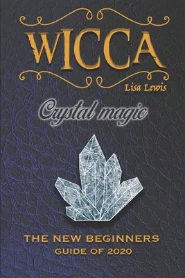 Wicca Crystal Magic : The New Book of 2020, a Beginner's Guide for Wiccan or Other Practitioner of Witchcraft With Simple Crystal and Stone - Wicca Crystal Magic: The New Book of 2020, a Beginner's Guide for Wiccan or Other Practitioner of Witchcraft With Simple Crystal and Stone