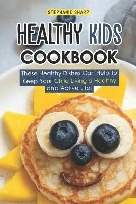 Livre de cuisine pour enfants en bonne santé : Ces plats sains peuvent aider votre enfant à mener une vie saine et active ! - Healthy Kids Cookbook: These Healthy Dishes Can Help to Keep Your Child Living a Healthy and Active Life!