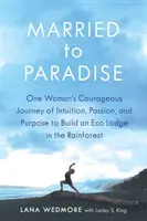 Married to Paradise : Le voyage courageux d'une femme, fait d'intuition, de passion et d'objectif, pour construire un éco-lodge dans la forêt tropicale. - Married to Paradise: One Woman's Courageous Journey of Intuition, Passion, and Purpose to Build an Eco Lodge in the Rainforest