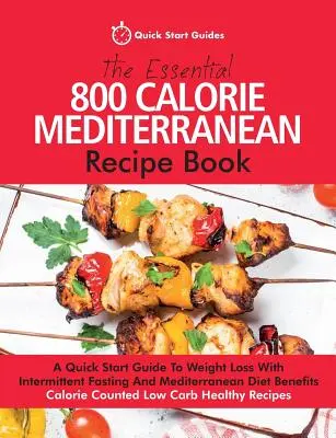 Le livre essentiel de recettes méditerranéennes à 800 calories : Un guide de démarrage rapide pour perdre du poids avec le jeûne intermittent et les avantages du régime méditerranéen. Cal - The Essential 800 Calorie Mediterranean Recipe Book: A Quick Start Guide To Weight Loss With Intermittent Fasting And Mediterranean Diet Benefits. Cal