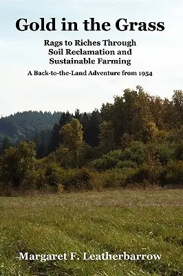 L'or dans l'herbe : De l'or dans l'herbe : de l'argent à la richesse grâce à la récupération des sols et à l'agriculture durable, une aventure de retour à la terre datant de 1954. - Gold in the Grass: Rags to Riches Through Soil Reclamation and Sustainable Farming. a Back-To-The-Land Adventure from 1954