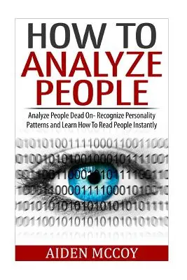 Comment analyser les gens : Analyser les gens en profondeur - Reconnaître les schémas de personnalité et apprendre à lire les gens instantanément - How To Analyze People: Analyze People Dead On - Recognize Personality Patterns and Learn How To Read People Instantly