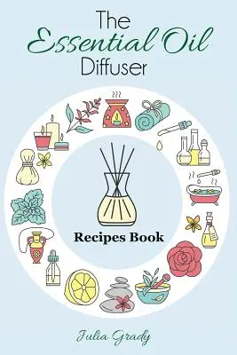 Le livre des recettes de diffusion des huiles essentielles : Plus de 200 recettes de diffusion pour la santé, l'humeur et la maison - The Essential Oil Diffuser Recipes Book: Over 200 Diffuser Recipes for Health, Mood, and Home