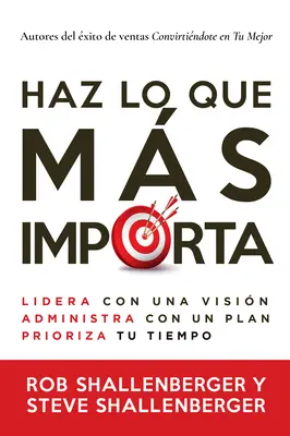 Haz Lo Que Ms Importa : Lidera Con Un Visin, Gestiona Con Un Plan Y Prioriza Tu Tiempo - Haz Lo Que Ms Importa: Lidera Con Una Visin, Gestiona Con Un Plan Y Prioriza Tu Tiempo
