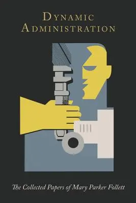 Administration dynamique : La collection de documents de Mary Parker Follett - Dynamic Administration: The Collected Papers of Mary Parker Follett