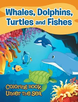Baleines, dauphins, tortues et poissons : Livre de coloriage sous la mer - Whales, Dolphins, Turtles and Fishes: Coloring Book Under The Sea