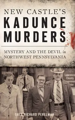 Les meurtres de Kadunce à New Castle : Mystère et diable dans le nord-ouest de la Pennsylvanie - New Castle's Kadunce Murders: Mystery and the Devil in Northwest Pennsylvania