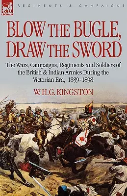 Sonnez le clairon, tirez l'épée : les guerres, les campagnes, les régiments et les soldats des armées britannique et indienne pendant l'ère victorienne, 1839-1898 - Blow the Bugle, Draw the Sword: The Wars, Campaigns, Regiments and Soldiers of the British & Indian Armies During the Victorian Era, 1839-1898