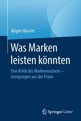 Was Marken Leisten Knnten : Eine Kritik Des Markenmachens - Anregungen Aus Der Praxis (en anglais) - Was Marken Leisten Knnten: Eine Kritik Des Markenmachens - Anregungen Aus Der Praxis
