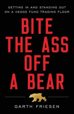 Mordre le cul d'un ours : s'intégrer et se démarquer dans une salle de marché de fonds spéculatifs - Bite the Ass Off a Bear: Getting In and Standing Out On a Hedge Fund Trading Floor