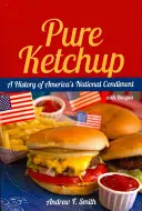 Le ketchup à l'état pur : Une histoire du condiment national américain avec des recettes - Pure Ketchup: A History of America's National Condiment with Recipes