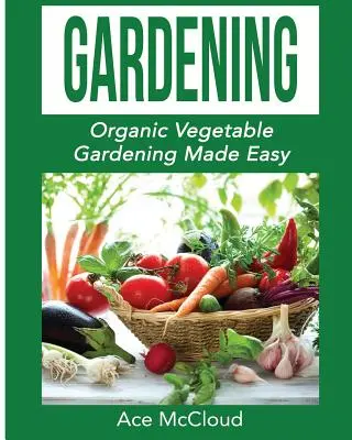 Jardinage : Le jardinage biologique facile - Gardening: Organic Vegetable Gardening Made Easy