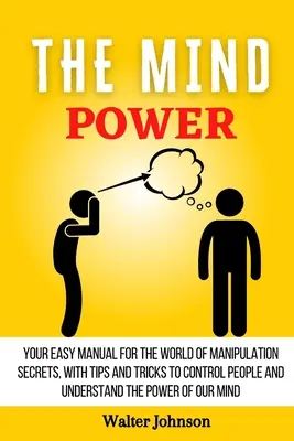 Le pouvoir de l'esprit : Votre manuel facile pour le monde des secrets de manipulation, avec des conseils et des astuces pour contrôler les gens et comprendre le pouvoir... - The Mind Power: Your Easy Manual For The World of Manipulation Secrets, With Tips and Tricks To Control People And Understand the Powe