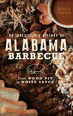 Une histoire irrésistible du barbecue en Alabama : De la fosse à bois à la sauce blanche - An Irresistible History of Alabama Barbecue: From Wood Pit to White Sauce