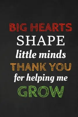 Les grands cœurs forment les petits esprits Merci de m'avoir aidé à grandir : Cadeau de remerciement pour l'enseignant Idéal pour l'appréciation de l'enseignant - Big Hearts Shape Little Minds Thank You For Helping Me Grow: Thank you gift for teacher Great for Teacher Appreciation