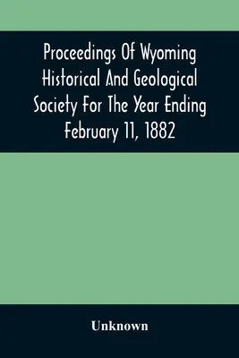Actes de la société historique et géologique du Wyoming pour l'année se terminant le 11 février 1882 - Proceedings Of Wyoming Historical And Geological Society For The Year Ending February 11, 1882