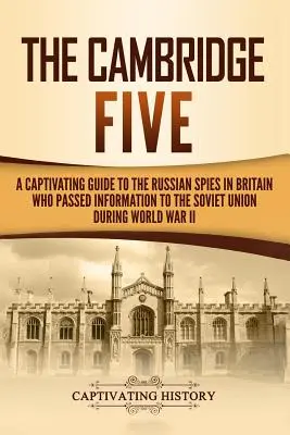 Les Cinq de Cambridge : Un guide captivant sur les espions russes en Grande-Bretagne qui ont transmis des informations à l'Union soviétique pendant la Seconde Guerre mondiale - The Cambridge Five: A Captivating Guide to the Russian Spies in Britain Who Passed Information to the Soviet Union During World War II