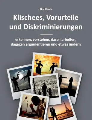 Klischees, Vorurteile und Diskriminierungen : erkennen, verstehen, daran arbeiten, dagegen argumentieren und etwas ndern - Klischees, Vorurteile und Diskriminierungen: erkennen, verstehen, daran arbeiten, dagegen argumentieren und etwas ndern
