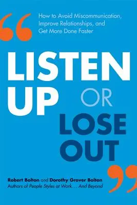 Listen Up or Lose Out : How to Avoid Miscommunication, Improve Relationships, and Get More Done Faster - Listen Up or Lose Out: How to Avoid Miscommunication, Improve Relationships, and Get More Done Faster