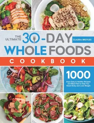 The Ultimate 30-Day Whole Foods Cookbook : 1000 jours de recettes faciles et saines et un plan de repas pour vous aider à réinitialiser votre corps et à perdre du poids - The Ultimate 30-Day Whole Foods Cookbook: 1000 Days Easy & Healthy Recipes and Meal Plan to Help You Reset Body and Lose Weight