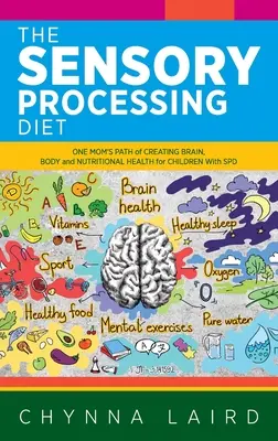 The Sensory Processing Diet : Le chemin d'une mère pour créer une santé cérébrale, corporelle et nutritionnelle pour les enfants atteints de TSP - The Sensory Processing Diet: One Mom's Path of Creating Brain, Body and Nutritional Health for Children with SPD