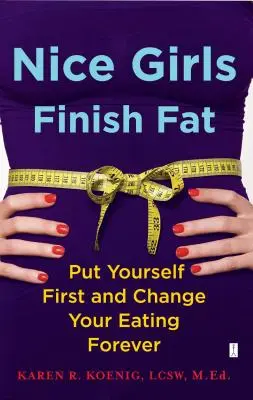 Nice Girls Finish Fat (Les belles filles finissent grosses) : Mettez-vous au premier plan et changez votre façon de manger pour toujours. - Nice Girls Finish Fat: Put Yourself First and Change Your Eating Forever