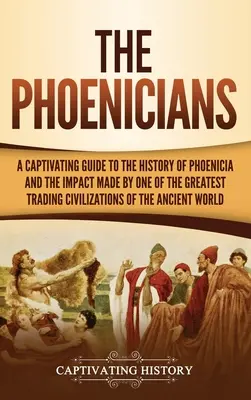 Les Phéniciens : Un guide captivant de l'histoire de la Phénicie et de l'impact de l'une des plus grandes civilisations commerciales de l'histoire de l'humanité. - The Phoenicians: A Captivating Guide to the History of Phoenicia and the Impact Made by One of the Greatest Trading Civilizations of th