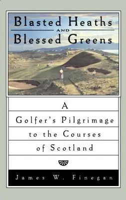 Lande brûlée et vert béni : Pèlerinage d'un golfeur sur les parcours d'Écosse - Blasted Heaths and Blessed Green: A Golfer's Pilgrimage to the Courses of Scotland