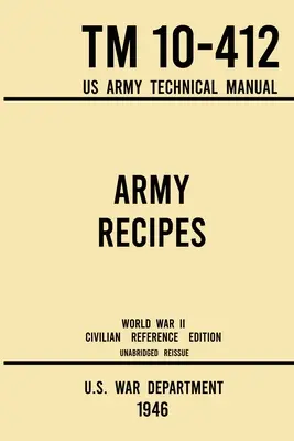 Recettes de l'armée - TM 10-412 Manuel technique de l'armée américaine (édition civile de référence de la Seconde Guerre mondiale de 1946) : Le livre de cuisine classique du temps de guerre, non abrégé, pour les grands groupes - Army Recipes - TM 10-412 US Army Technical Manual (1946 World War II Civilian Reference Edition): The Unabridged Classic Wartime Cookbook for Large Gr