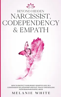 Au-delà du narcissique caché, de la codépendance et de l'empathie : Comment protéger votre âme hautement sensible dans une relation de codépendance et accélérer votre guérison P - Beyond Hidden Narcissist, Codependency & Empath: How to Protect Your Highly Sensitive Soul in a Codependent Relationship and Fast-Track Your Healing P