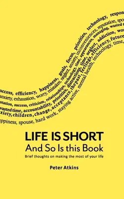 La vie est courte et ce livre aussi : Brèves réflexions sur la façon de tirer le meilleur parti de votre vie - Life Is Short And So Is This Book: Brief Thoughts On Making The Most Of Your Life