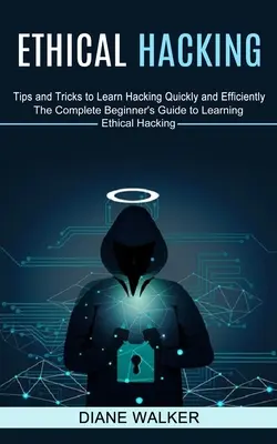 Ethical Hacking : Conseils et astuces pour apprendre à pirater rapidement et efficacement (Le guide complet du débutant pour apprendre le piratage éthique) - Ethical Hacking: Tips and Tricks to Learn Hacking Quickly and Efficiently (The Complete Beginner's Guide to Learning Ethical Hacking)