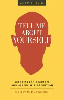 Parlez-moi de vous : Six étapes pour une définition précise et artistique de soi - Tell Me about Yourself: Six Steps for Accurate and Artful Self-Definition