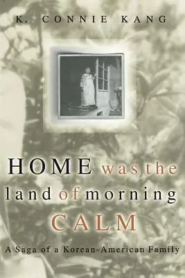 Home Was the Land of Morning Calm (La maison était le pays du matin calme) : La saga d'une famille coréenne-américaine - Home Was the Land of Morning Calm: A Saga of a Korean-American Family