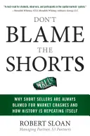 Ne blâmez pas les vendeurs à découvert : Pourquoi les vendeurs à découvert sont toujours accusés d'être à l'origine des krachs boursiers et comment l'histoire se répète - Don't Blame the Shorts: Why Short Sellers Are Always Blamed for Market Crashes and How History Is Repeating Itself