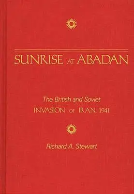 Lever de soleil à Abadan : L'invasion britannique et soviétique de l'Iran, 1941 - Sunrise at Abadan: The British and Soviet Invasion of Iran, 1941