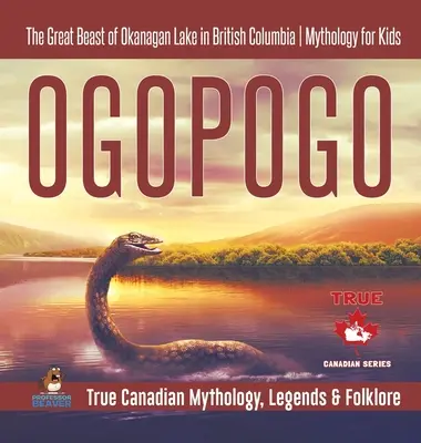 Ogopogo - La grande bête du lac Okanagan en Colombie-Britannique - Mythologie pour enfants - Mythologie, légendes et folklore canadiens authentiques - Ogopogo - The Great Beast of Okanagan Lake in British Columbia - Mythology for Kids - True Canadian Mythology, Legends & Folklore