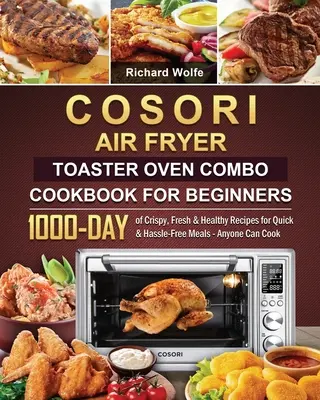 COSORI Air Fryer Toaster Oven Combo Cookbook for Beginners : 1000 jours de recettes croustillantes, fraîches et saines pour des repas rapides et sans souci - Tout le monde peut cuisiner. - COSORI Air Fryer Toaster Oven Combo Cookbook for Beginners: 1000-Day of Crispy, Fresh & Healthy Recipes for Quick & Hassle-Free Meals - Anyone Can Coo