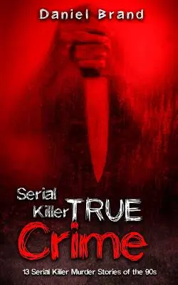 Serial Killers True Crime : 13 histoires de meurtres de tueurs en série des années 90 - Serial Killers True Crime: 13 Serial Killer Murder Stories of the 90s