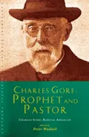 Charles Gore : Anglican radical : Charles Gore et ses écrits - Charles Gore: Radical Anglican: Charles Gore and His Writings