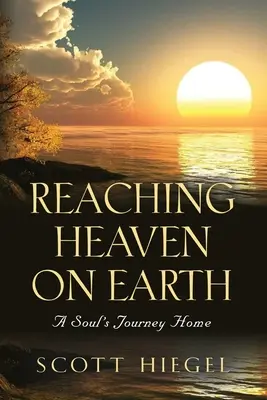 Atteindre le ciel sur terre : Le voyage de l'âme à la maison - Reaching Heaven on Earth: A Soul's Journey Home