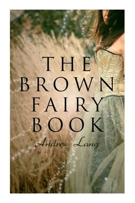 The Brown Fairy Book : 32 Enchanted Tales of Fantastic & Magical Adventures, Sttories from American Indians, Australian Bushmen and African K - The Brown Fairy Book: 32 Enchanted Tales of Fantastic & Magical Adventures, Sttories from American Indians, Australian Bushmen and African K