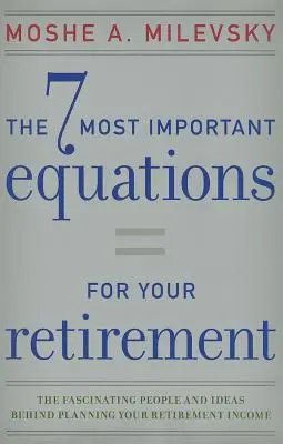 Les 7 équations les plus importantes pour votre retraite : Les personnes et les idées fascinantes qui se cachent derrière la planification de votre revenu de retraite - 7 Most Important Equations for Your Retirement: The Fascinating People and Ideas Behind Planning Your Retirement Income