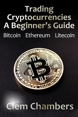 Trading Cryptocurrencies : Guide du débutant : Bitcoin, Ethereum, Litecoin - Trading Cryptocurrencies: A Beginner's Guide: Bitcoin, Ethereum, Litecoin