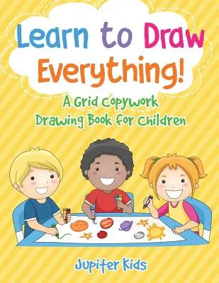Apprenez à tout dessiner ! Un livre de dessin pour les enfants avec des grilles de travail. - Learn to Draw Everything! A Grid Copywork Drawing Book for Children