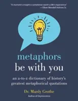 Les métaphores sont avec vous : Un dictionnaire de A à Z des plus grandes citations métaphoriques de l'histoire - Metaphors Be with You: An A to Z Dictionary of History's Greatest Metaphorical Quotations