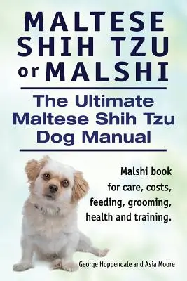 Maltais Shih Tzu ou Malshi. Le manuel ultime du chien maltais Shih Tzu. Livre sur les soins, les coûts, l'alimentation, le toilettage, la santé et le dressage du Malshi. - Maltese Shih Tzu or Malshi. The Ultimate Maltese Shih Tzu Dog Manual. Malshi book for care, costs, feeding, grooming, health and training.