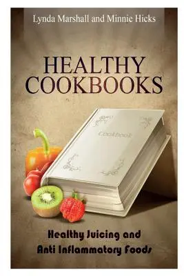 Livres de cuisine saine : Les jus de fruits et les aliments anti-inflammatoires - Healthy Cookbooks: Healthy Juicing and Anti Inflammatory Foods